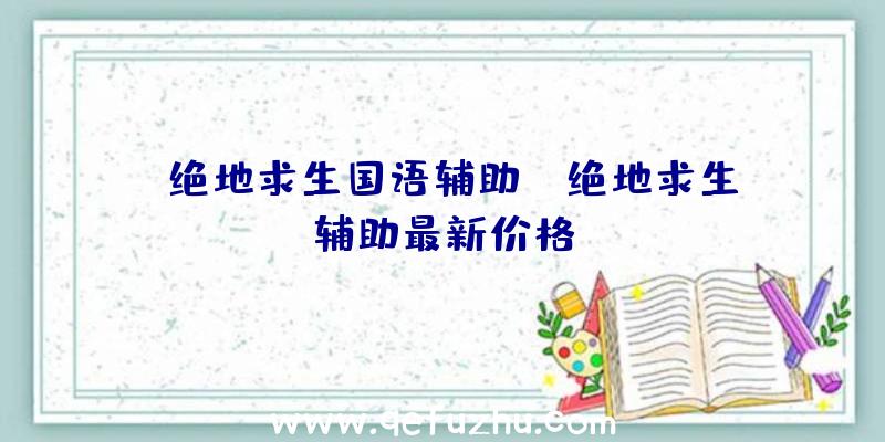 「绝地求生国语辅助」|绝地求生辅助最新价格